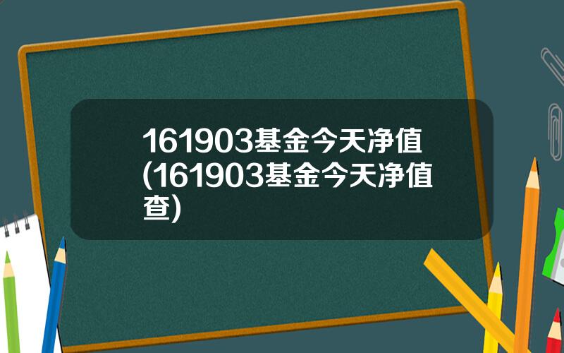 161903基金今天净值(161903基金今天净值查)