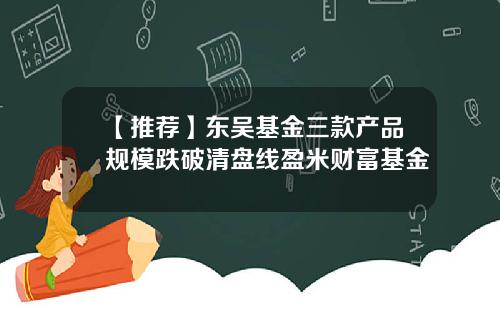 【推荐】东吴基金三款产品规模跌破清盘线盈米财富基金