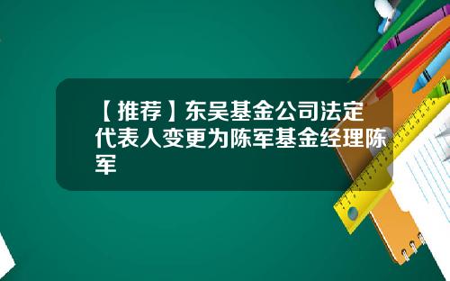 【推荐】东吴基金公司法定代表人变更为陈军基金经理陈军