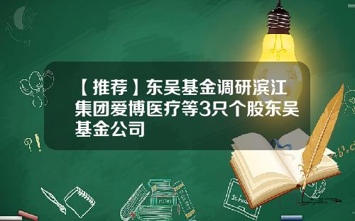 【推荐】东吴基金调研滨江集团爱博医疗等3只个股东吴基金公司