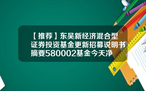 【推荐】东吴新经济混合型证券投资基金更新招募说明书摘要580002基金今天净值