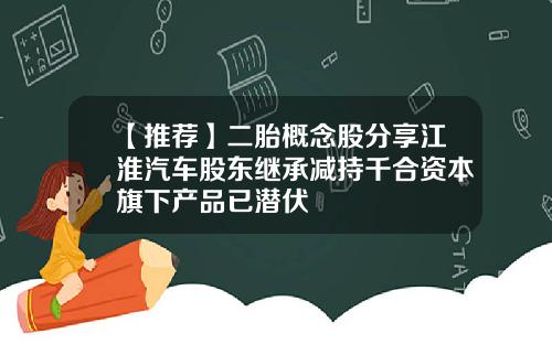 【推荐】二胎概念股分享江淮汽车股东继承减持千合资本旗下产品已潜伏