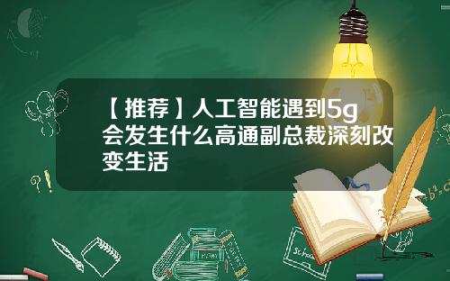 【推荐】人工智能遇到5g会发生什么高通副总裁深刻改变生活