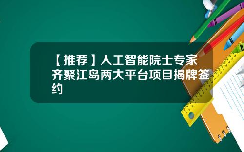 【推荐】人工智能院士专家齐聚江岛两大平台项目揭牌签约