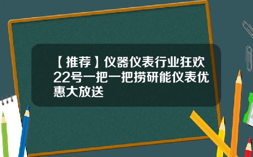 【推荐】仪器仪表行业狂欢22号一把一把捞研能仪表优惠大放送