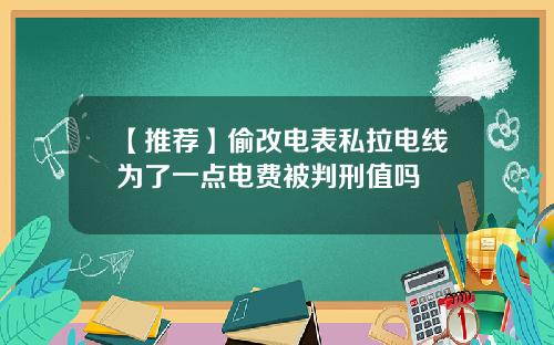 【推荐】偷改电表私拉电线为了一点电费被判刑值吗