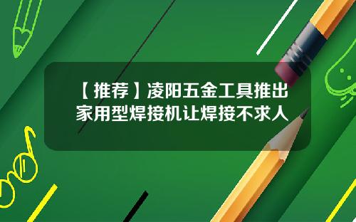 【推荐】凌阳五金工具推出家用型焊接机让焊接不求人