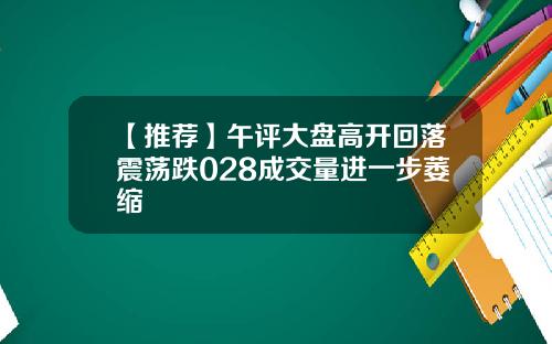 【推荐】午评大盘高开回落震荡跌028成交量进一步萎缩