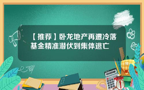 【推荐】卧龙地产再遭冷落基金精准潜伏到集体逃亡