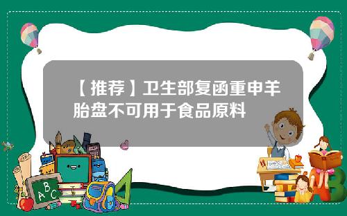 【推荐】卫生部复函重申羊胎盘不可用于食品原料