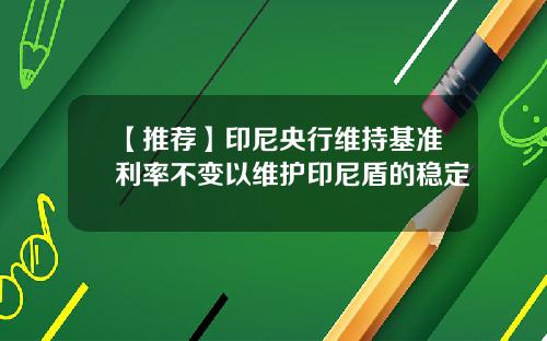 【推荐】印尼央行维持基准利率不变以维护印尼盾的稳定