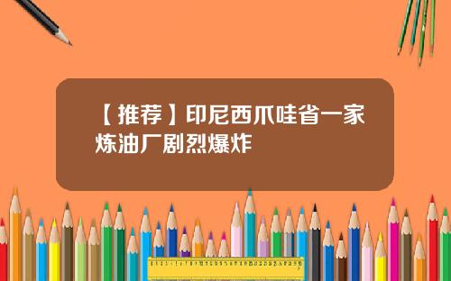 【推荐】印尼西爪哇省一家炼油厂剧烈爆炸