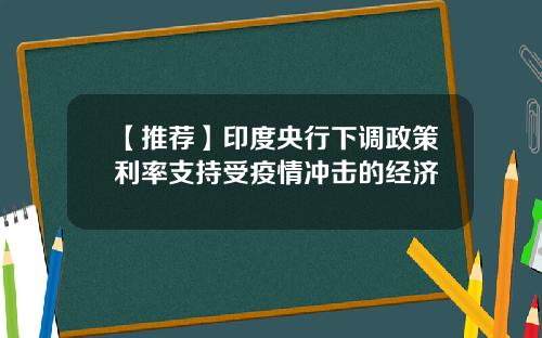 【推荐】印度央行下调政策利率支持受疫情冲击的经济