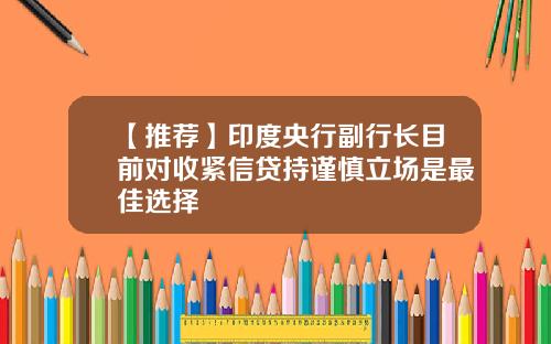 【推荐】印度央行副行长目前对收紧信贷持谨慎立场是最佳选择