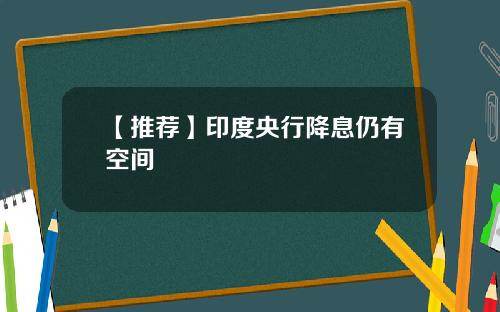 【推荐】印度央行降息仍有空间