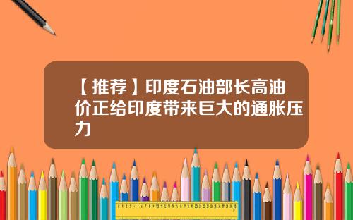 【推荐】印度石油部长高油价正给印度带来巨大的通胀压力