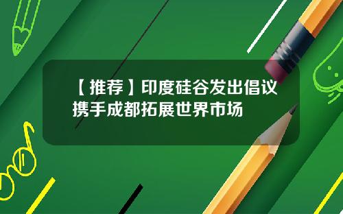 【推荐】印度硅谷发出倡议携手成都拓展世界市场