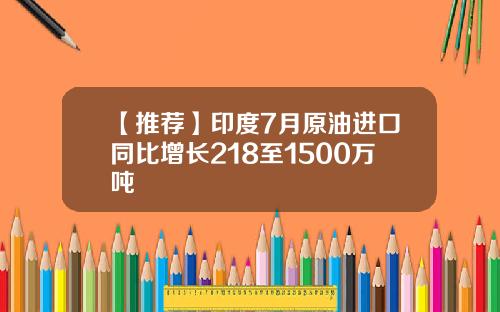 【推荐】印度7月原油进口同比增长218至1500万吨