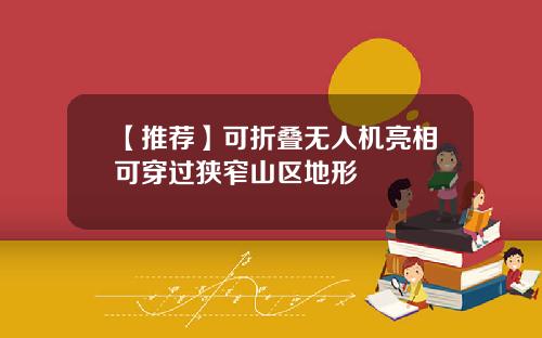 【推荐】可折叠无人机亮相可穿过狭窄山区地形