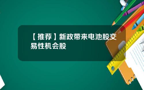 【推荐】新政带来电池股交易性机会股