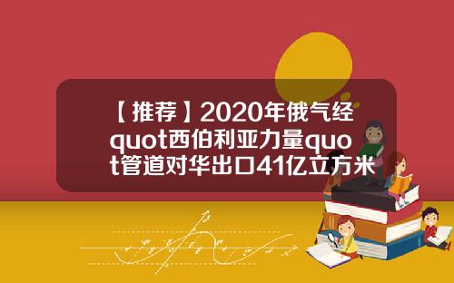 【推荐】2020年俄气经quot西伯利亚力量quot管道对华出口41亿立方米天然气