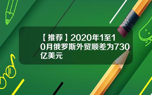 【推荐】2020年1至10月俄罗斯外贸顺差为730亿美元