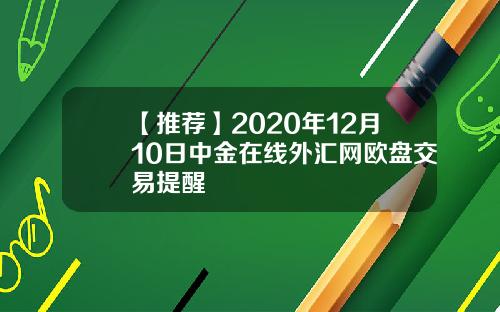 【推荐】2020年12月10日中金在线外汇网欧盘交易提醒