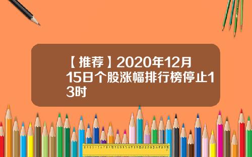 【推荐】2020年12月15日个股涨幅排行榜停止13时