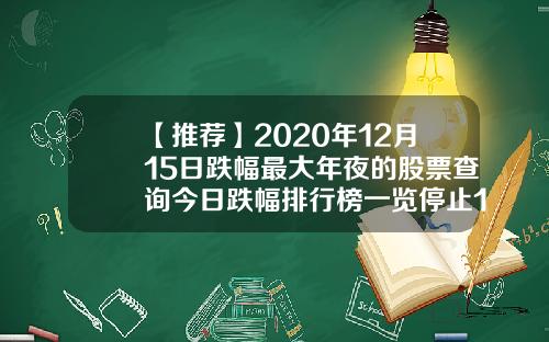 【推荐】2020年12月15日跌幅最大年夜的股票查询今日跌幅排行榜一览停止15点