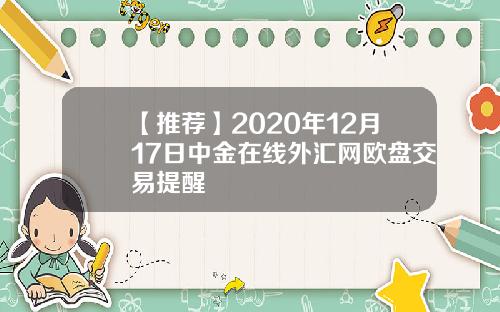 【推荐】2020年12月17日中金在线外汇网欧盘交易提醒