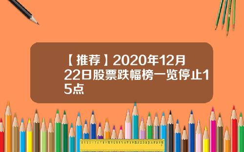 【推荐】2020年12月22日股票跌幅榜一览停止15点