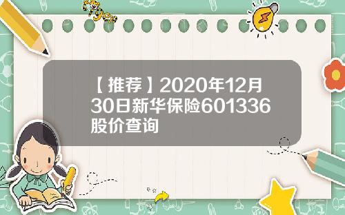 【推荐】2020年12月30日新华保险601336股价查询