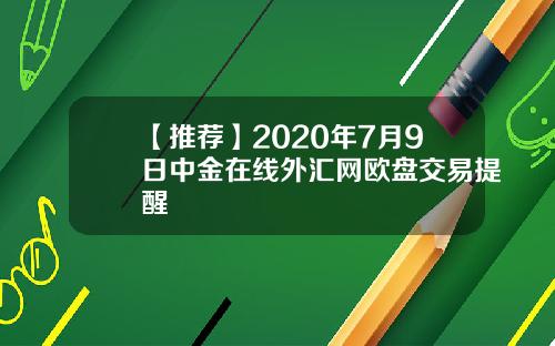 【推荐】2020年7月9日中金在线外汇网欧盘交易提醒