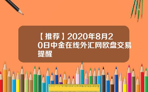 【推荐】2020年8月20日中金在线外汇网欧盘交易提醒