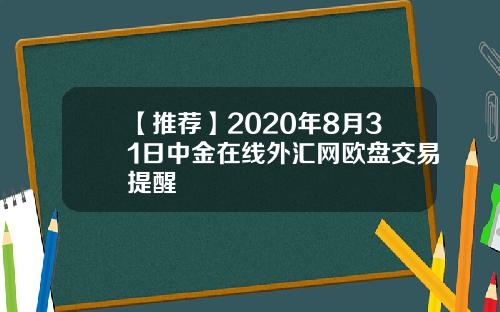 【推荐】2020年8月31日中金在线外汇网欧盘交易提醒