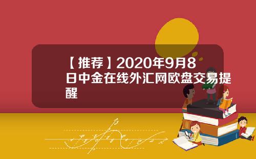 【推荐】2020年9月8日中金在线外汇网欧盘交易提醒