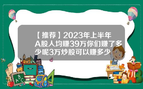 【推荐】2023年上半年A股人均赚39万你们赚了多少呢3万炒股可以赚多少