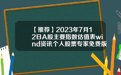 【推荐】2023年7月12日A股主要指数估值表wind资讯个人股票专家免费版