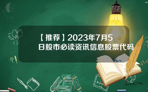 【推荐】2023年7月5日股市必读资讯信息股票代码