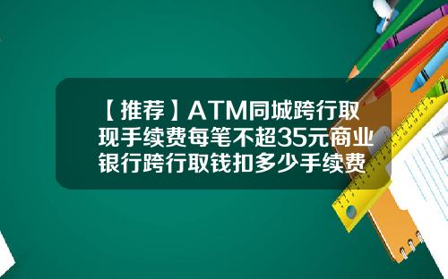 【推荐】ATM同城跨行取现手续费每笔不超35元商业银行跨行取钱扣多少手续费