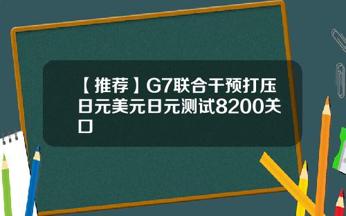 【推荐】G7联合干预打压日元美元日元测试8200关口