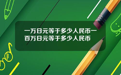 一万日元等于多少人民币一百万日元等于多少人民币