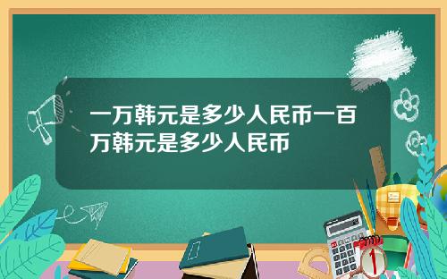 一万韩元是多少人民币一百万韩元是多少人民币