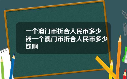 一个澳门币折合人民币多少钱一个澳门币折合人民币多少钱啊