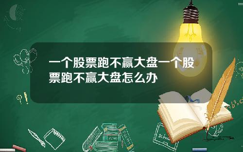 一个股票跑不赢大盘一个股票跑不赢大盘怎么办