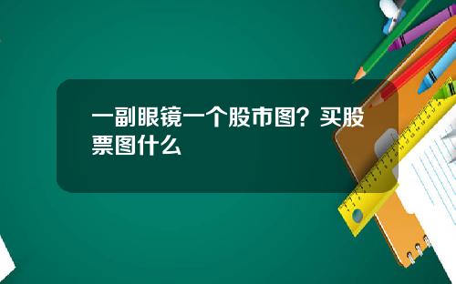 一副眼镜一个股市图？买股票图什么