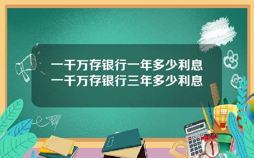 一千万存银行一年多少利息一千万存银行三年多少利息