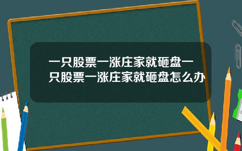 一只股票一涨庄家就砸盘一只股票一涨庄家就砸盘怎么办