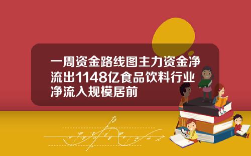 一周资金路线图主力资金净流出1148亿食品饮料行业净流入规模居前