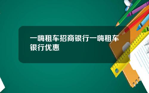 一嗨租车招商银行一嗨租车银行优惠